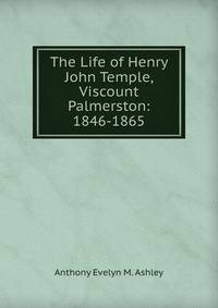 The Life of Henry John Temple, Viscount Palmerston: 1846-1865