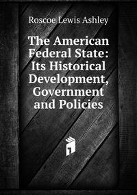 The American Federal State: Its Historical Development, Government and Policies