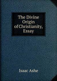 The Divine Origin of Christianity, Essay