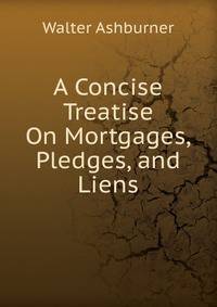 A Concise Treatise On Mortgages, Pledges, and Liens