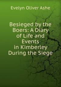 Besieged by the Boers: A Diary of Life and Events in Kimberley During the Siege