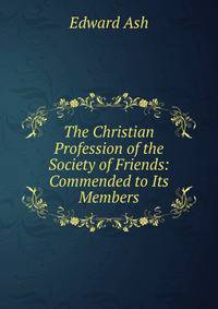 The Christian Profession of the Society of Friends: Commended to Its Members