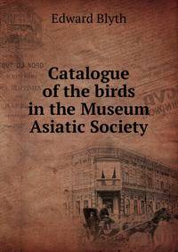 Catalogue of the birds in the Museum Asiatic Society