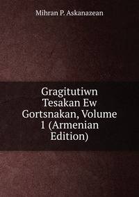 Gragitutiwn Tesakan Ew Gortsnakan, Volume 1 (Armenian Edition)