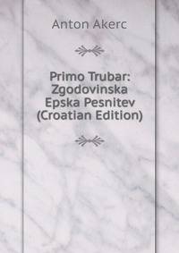 Primo Trubar: Zgodovinska Epska Pesnitev (Croatian Edition)