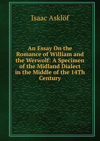 An Essay On the Romance of William and the Werwolf: A Specimen of the Midland Dialect in the Middle of the 14Th Century