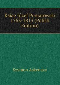 Ksiae Jozef Poniatowski 1763-1813 (Polish Edition)