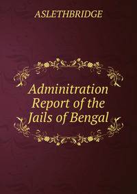 Adminitration Report of the Jails of Bengal