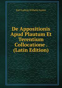 De Appositionis Apud Plautum Et Terentium Collocatione . (Latin Edition)