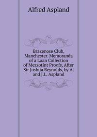 Brazenose Club, Manchester. Memoranda of a Loan Collection of Mezzotint Proofs, After Sir Joshua Reynolds, by A. and J.L. Aspland