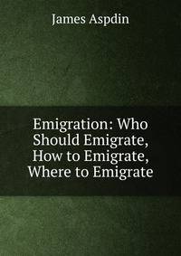 Emigration: Who Should Emigrate, How to Emigrate, Where to Emigrate
