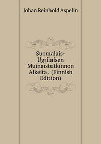 Suomalais-Ugrilaisen Muinaistutkinnon Alkeita . (Finnish Edition)
