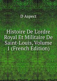 Histoire De L'ordre Royal Et Militaire De Saint-Louis, Volume 1 (French Edition)