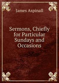 Sermons, Chiefly for Particular Sundays and Occasions