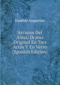 Arcanos Del Alma: Drama Original En Tres Actos Y En Verso (Spanish Edition)