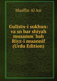 Gulistn-i sukhun: va sn bar shiyah musamm' bah Riyz-i muannif (Urdu Edition)