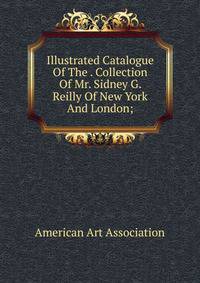 Illustrated Catalogue Of The . Collection Of Mr. Sidney G. Reilly Of New York And London;