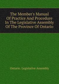 The Member's Manual Of Practice And Procedure In The Legislative Assembly Of The Province Of Ontario