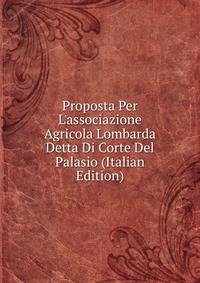 Proposta Per L'associazione Agricola Lombarda Detta Di Corte Del Palasio (Italian Edition)