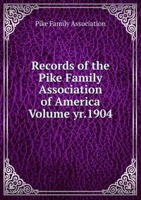 Records of the Pike Family Association of America Volume yr.1904