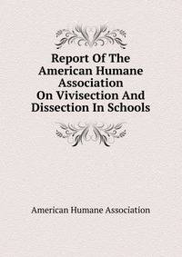 Report Of The American Humane Association On Vivisection And Dissection In Schools