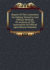 Report Of The Committee On Editing Tentative And Official Methods Of Analysis of The Association Of Official Agricultural Chemists