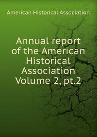 Annual report of the American Historical Association Volume 2, pt.2