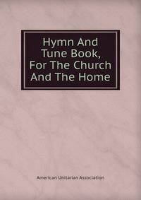 Hymn And Tune Book, For The Church And The Home.