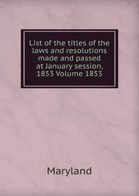List of the titles of the laws and resolutions made and passed at January session, 1853 Volume 1853