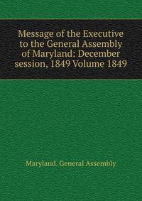 Message of the Executive to the General Assembly of Maryland: December session, 1849 Volume 1849
