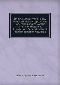 Original narratives of early American history, reproduced under the auspices of the American Historical Association. General editor: J. Franklin Jameson Volume 1