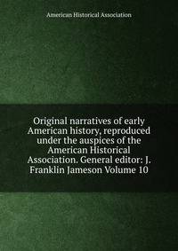Original narratives of early American history, reproduced under the auspices of the American Historical Association. General editor: J. Franklin Jameson Volume 10