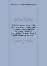 Original narratives of early American history, reproduced under the auspices of the American Historical Association. General editor: J. Franklin Jameson Volume 17