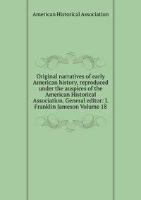 Original narratives of early American history, reproduced under the auspices of the American Historical Association. General editor: J. Franklin Jameson Volume 18