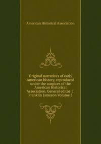 Original narratives of early American history, reproduced under the auspices of the American Historical Association. General editor: J. Franklin Jameson Volume 5
