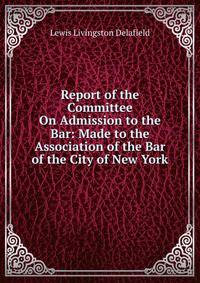 Report of the Committee On Admission to the Bar: Made to the Association of the Bar of the City of New York
