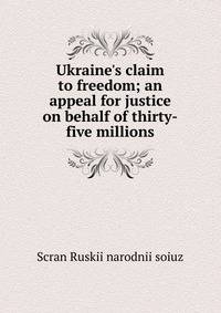 Ukraine's claim to freedom; an appeal for justice on behalf of thirty-five millions