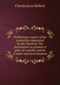 Preliminary report of the committee appointed by the National Tax Association to prepare a plan of a model system of state and local taxation