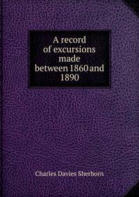 A record of excursions made between 1860 and 1890
