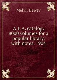 A.L.A. catalog: 8000 volumes for a popular library, with notes. 1904