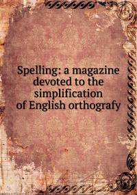Spelling: a magazine devoted to the simplification of English orthografy