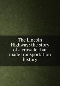 The Lincoln Highway: the story of a crusade that made transportation history