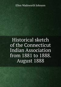 Historical sketch of the Connecticut Indian Association from 1881 to 1888. August 1888