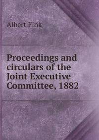 Proceedings and circulars of the Joint Executive Committee, 1882
