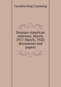 Russian-American relations, March, 1917-March, 1920; documents and papers
