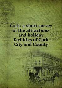 Cork: a short survey of the attractions and holiday facilities of Cork City and County