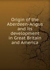 Origin of the Aberdeen-Angus and its development in Great Britain and America