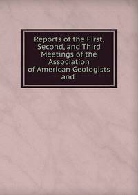Reports of the First, Second, and Third Meetings of the Association of American Geologists and .