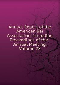 Annual Report of the American Bar Association: Including Proceedings of the . Annual Meeting, Volume 28