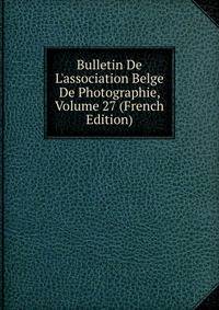 Bulletin De L'association Belge De Photographie, Volume 27 (French Edition)